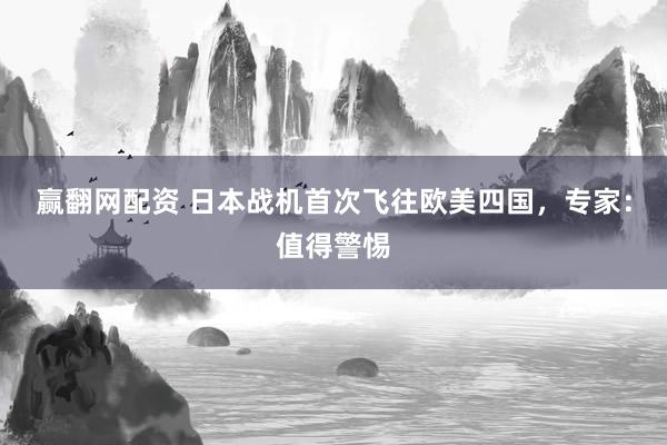 赢翻网配资 日本战机首次飞往欧美四国，专家：值得警惕