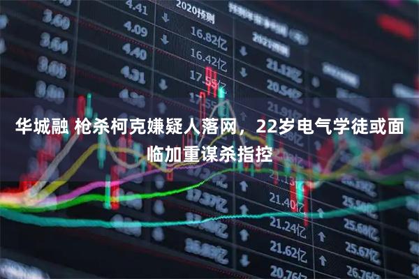 华城融 枪杀柯克嫌疑人落网，22岁电气学徒或面临加重谋杀指控