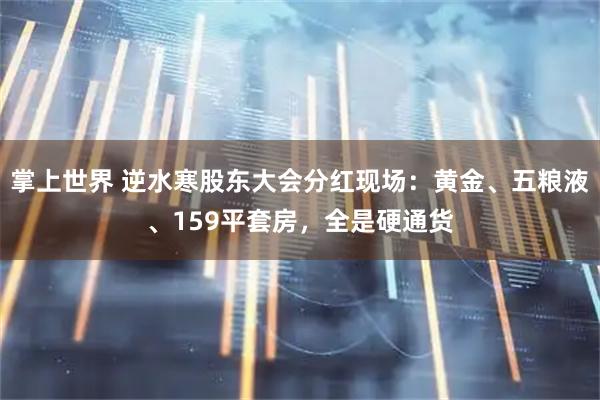 掌上世界 逆水寒股东大会分红现场：黄金、五粮液、159平套房，全是硬通货