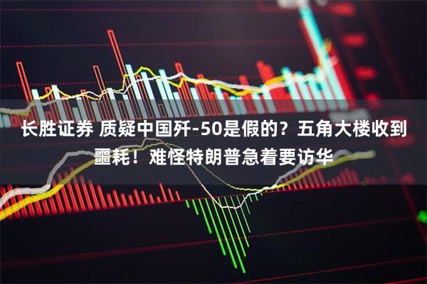 长胜证券 质疑中国歼-50是假的？五角大楼收到噩耗！难怪特朗普急着要访华