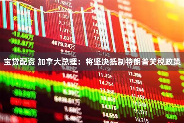 宝贷配资 加拿大总理：将坚决抵制特朗普关税政策