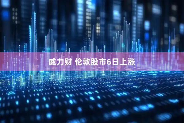 威力财 伦敦股市6日上涨