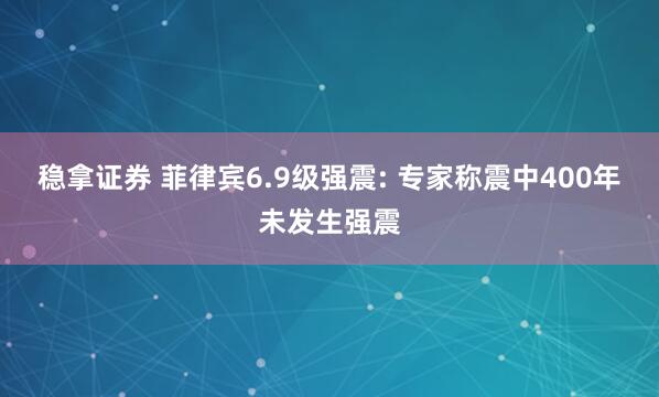 稳拿证券 菲律宾6.9级强震: 专家称震中400年未发生强震