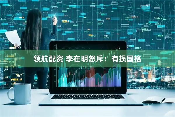 领航配资 李在明怒斥：有损国格