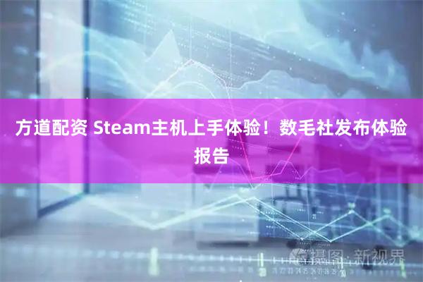 方道配资 Steam主机上手体验！数毛社发布体验报告