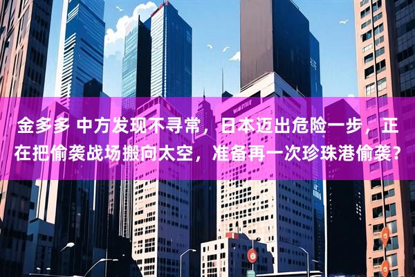 金多多 中方发现不寻常，日本迈出危险一步，正在把偷袭战场搬向太空，准备再一次珍珠港偷袭？