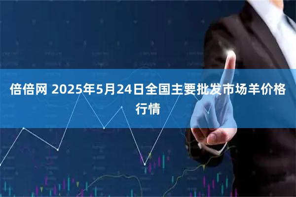 倍倍网 2025年5月24日全国主要批发市场羊价格行情