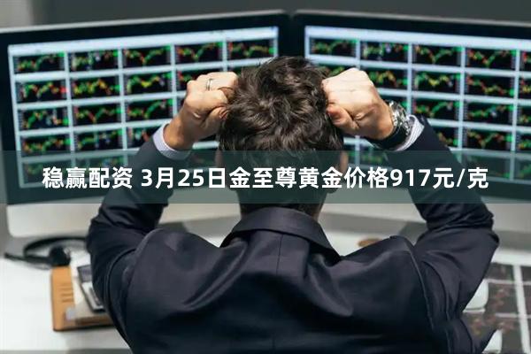 稳赢配资 3月25日金至尊黄金价格917元/克
