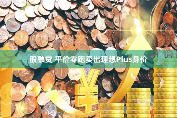 股融贷 平价零跑卖出理想Plus身价