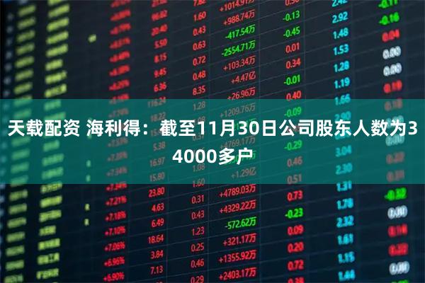 天载配资 海利得：截至11月30日公司股东人数为34000多户