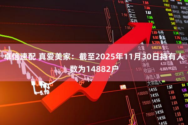 卓信速配 真爱美家：截至2025年11月30日持有人数为14882户
