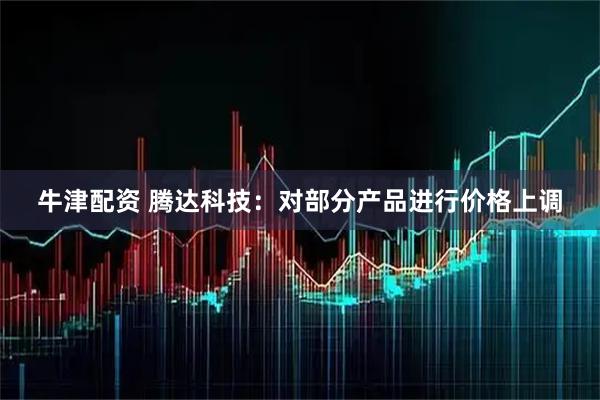 牛津配资 腾达科技:对部分产品进行价格上调