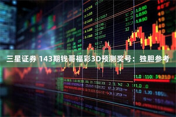 三星证券 143期钱哥福彩3D预测奖号：独胆参考