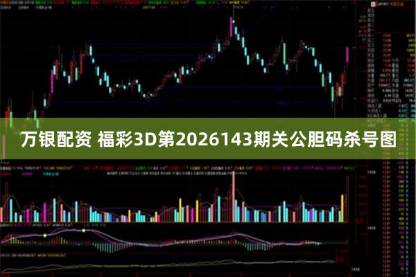 万银配资 福彩3D第2026143期关公胆码杀号图